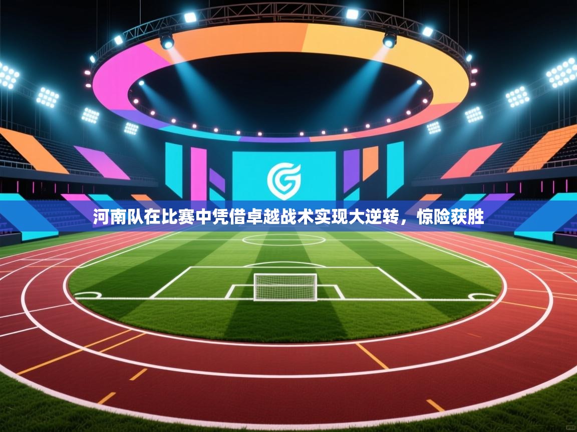 河南队在比赛中凭借卓越战术实现大逆转，惊险获胜