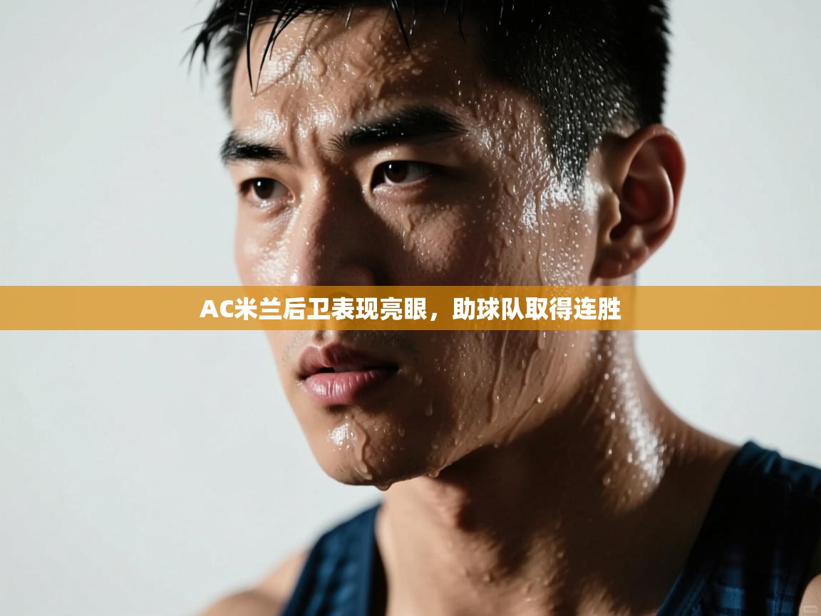 AC米兰后卫表现亮眼，助球队取得连胜